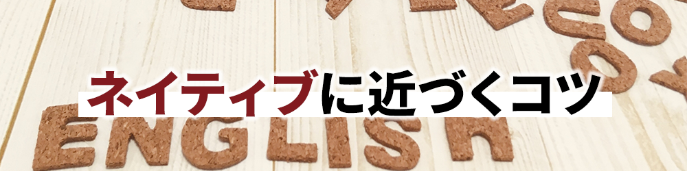 ネイティブに近づくコツ